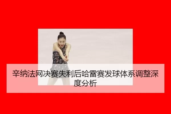 辛纳法网决赛失利后哈雷赛发球体系调整深度分析